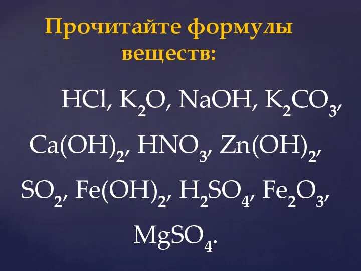 HCl, K2O, NaOH, K2CO3, Ca(OH)2, HNO3, Zn(OH)2, SO2, Fe(OH)2, H2SO4, Fe2O3, MgSO4. Прочитайте формулы веществ: