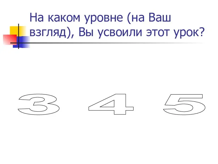 На каком уровне (на Ваш взгляд), Вы усвоили этот урок? 3 4 5