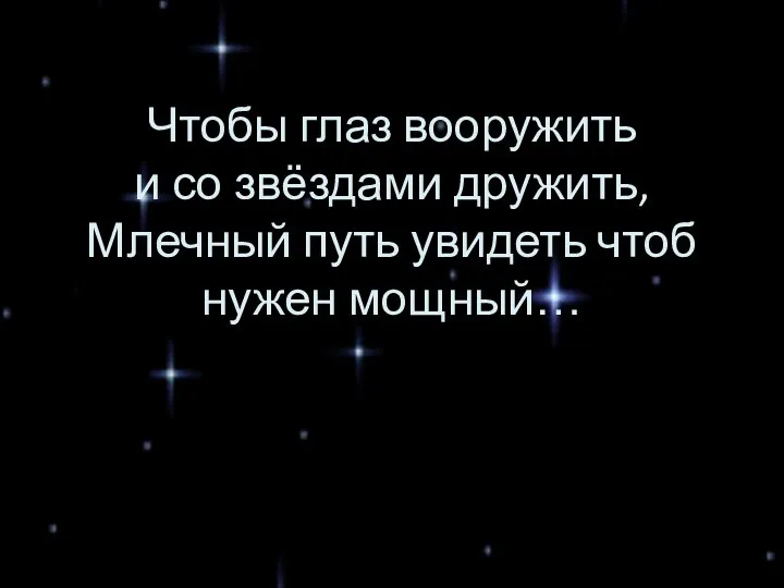 Чтобы глаз вооружить и со звёздами дружить, Млечный путь увидеть чтоб нужен мощный…