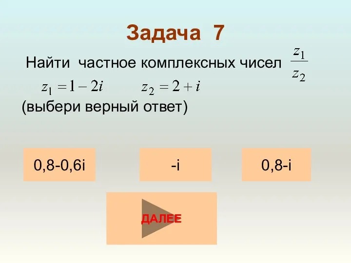 Задача 7 Найти частное комплексных чисел (выбери верный ответ) 0,8-0,6i 0,8-i -i ДАЛЕЕ