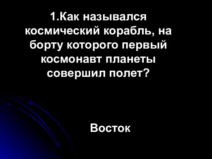 1.Как назывался космический корабль, на борту которого первый космонавт планеты совершил полет? Восток