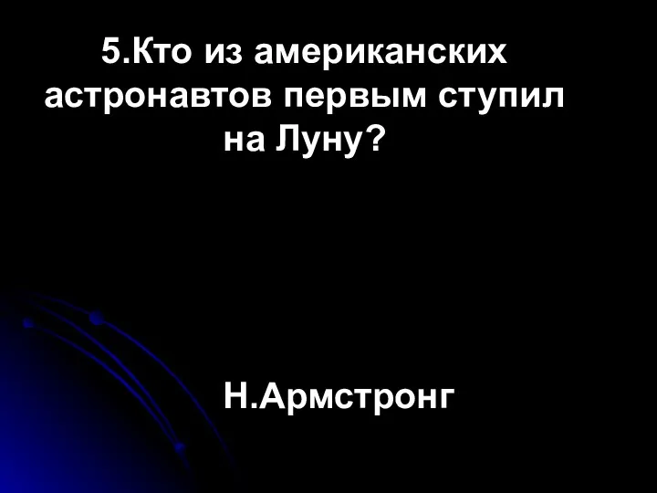 5.Кто из американских астронавтов первым ступил на Луну? Н.Армстронг