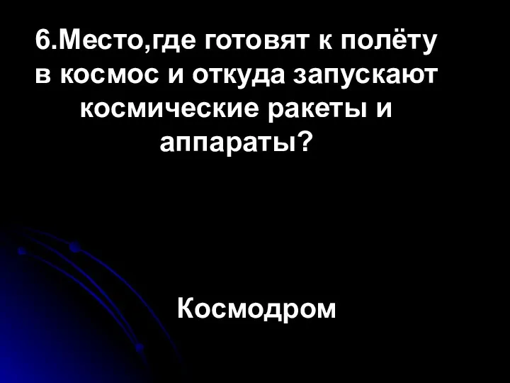 6.Место,где готовят к полёту в космос и откуда запускают космические ракеты и аппараты? Космодром