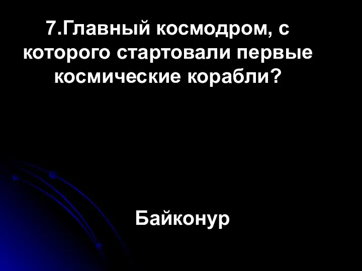 7.Главный космодром, с которого стартовали первые космические корабли? Байконур