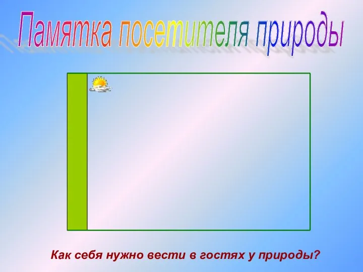 Памятка посетителя природы Как себя нужно вести в гостях у природы?