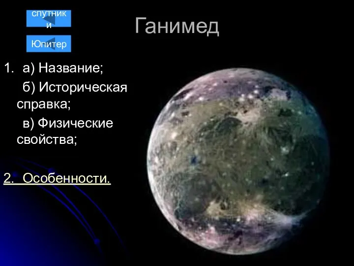 Ганимед 1. а) Название; б) Историческая справка; в) Физические свойства; 2. Особенности. Юпитер спутники