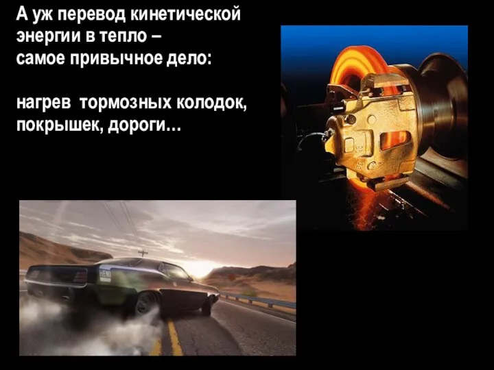 А уж перевод кинетической энергии в тепло – самое привычное дело: нагрев тормозных колодок, покрышек, дороги…