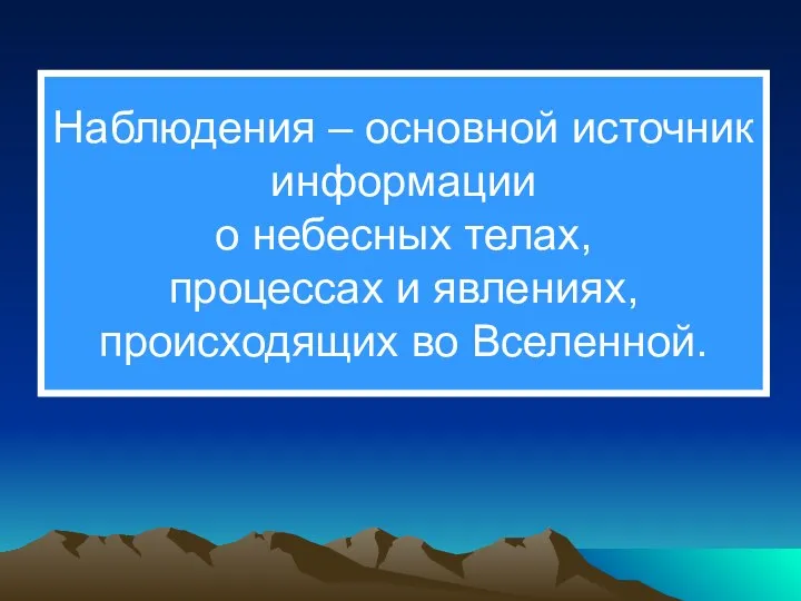 Наблюдения – основной источник информации о небесных телах, процессах и явлениях, происходящих во Вселенной.