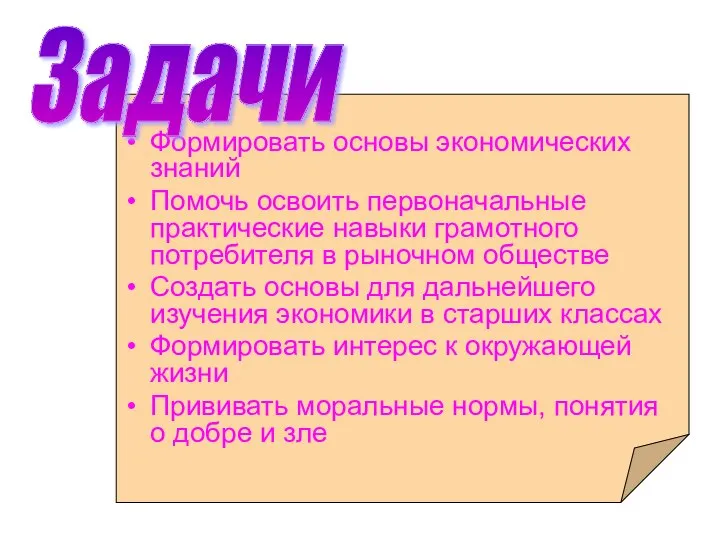 Формировать основы экономических знаний Помочь освоить первоначальные практические навыки грамотного потребителя