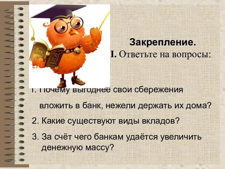 Закрепление. I. Ответьте на вопросы: 1. Почему выгоднее свои сбережения вложить