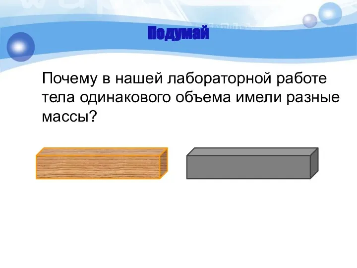 Подумай Почему в нашей лабораторной работе тела одинакового объема имели разные массы?