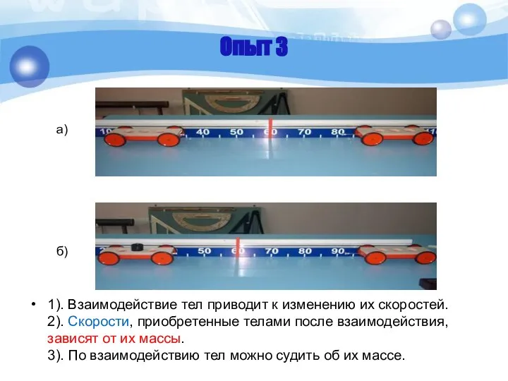 Опыт 3 1). Взаимодействие тел приводит к изменению их скоростей. 2).