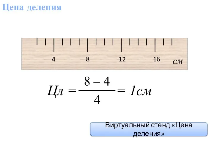 Цена деления 4 8 12 16 см Цл = = 1см