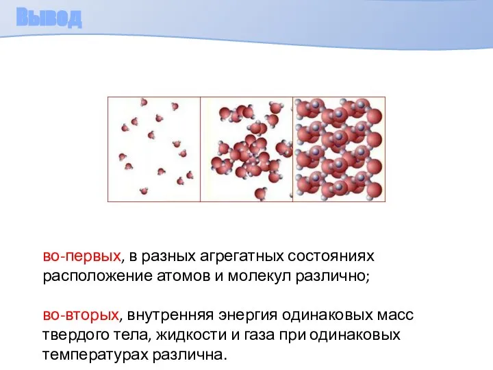 Вывод во-первых, в разных агрегатных состояниях расположение атомов и молекул различно;