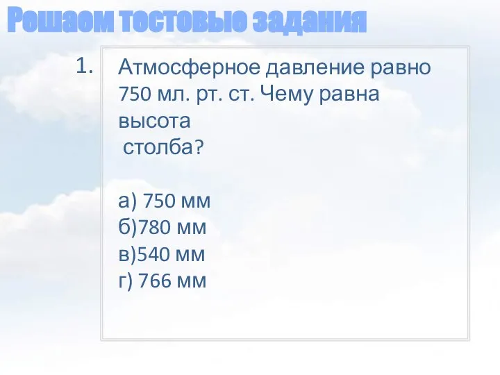 Решаем тестовые задания Атмосферное давление равно 750 мл. рт. ст. Чему