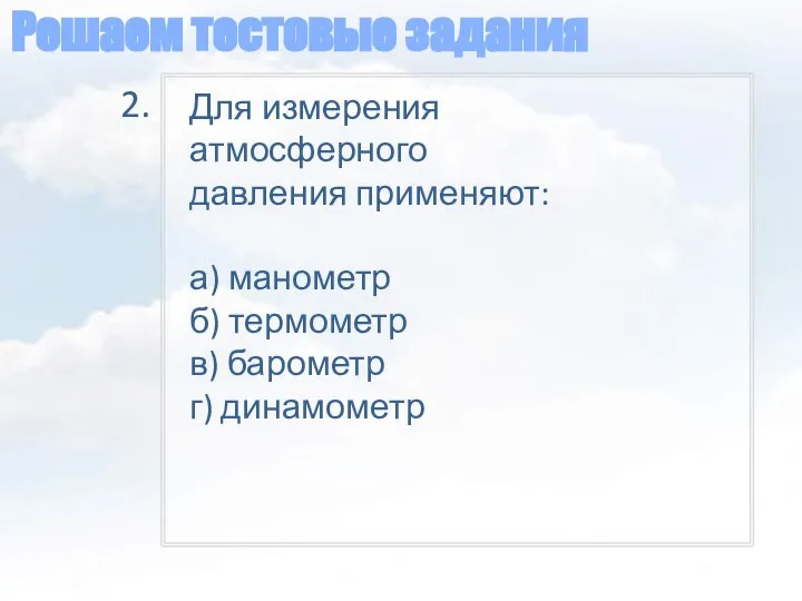 Решаем тестовые задания Для измерения атмосферного давления применяют: а) манометр б)