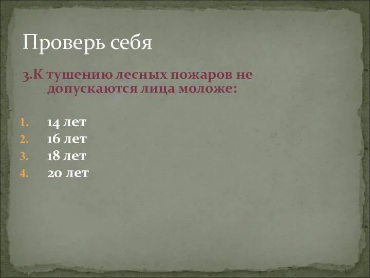 Проверь себя 3.К тушению лесных пожаров не допускаются лица моложе: 14