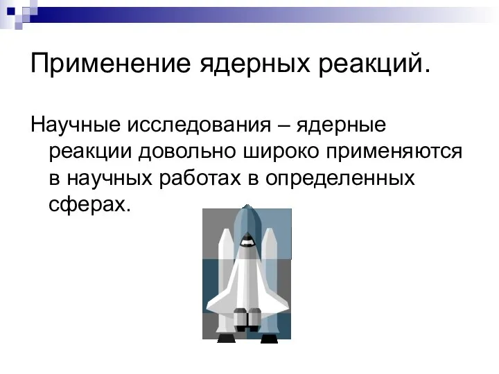 Применение ядерных реакций. Научные исследования – ядерные реакции довольно широко применяются