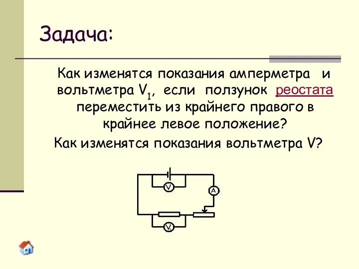 Задача: Как изменятся показания амперметра и вольтметра V1, если ползунок реостата