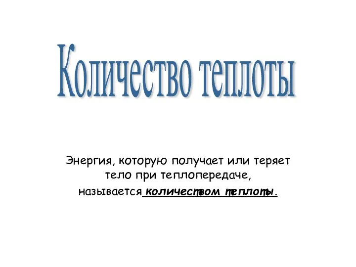 Энергия, которую получает или теряет тело при теплопередаче, называется количеством теплоты. Количество теплоты