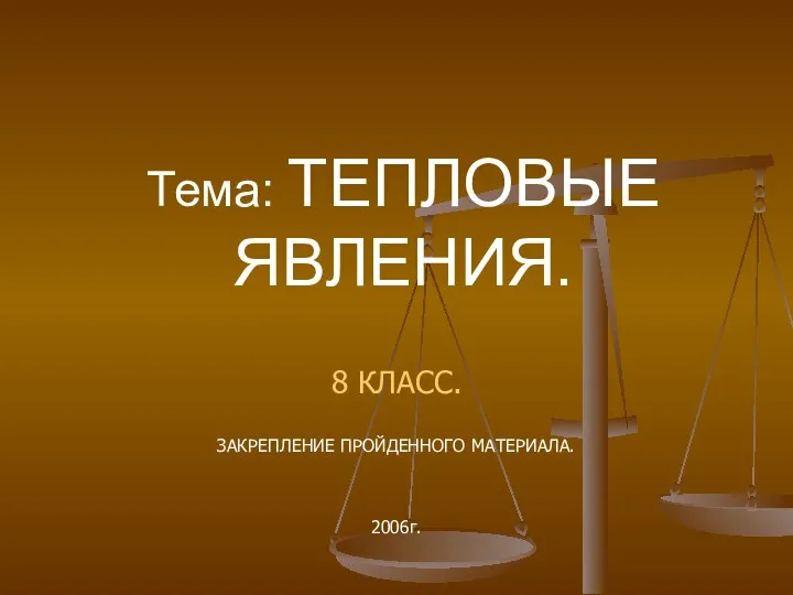 Тема: ТЕПЛОВЫЕ ЯВЛЕНИЯ. 8 КЛАСС. ЗАКРЕПЛЕНИЕ ПРОЙДЕННОГО МАТЕРИАЛА. 2006г.