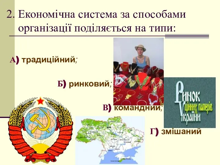 2. Економічна система за способами організації поділяється на типи: А) традиційний;