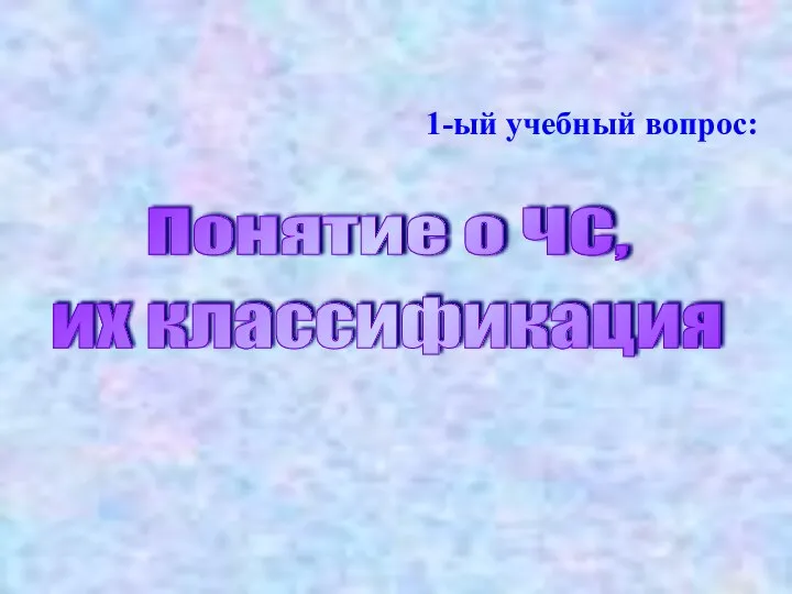 1-ый учебный вопрос: Понятие о ЧС, их классификация