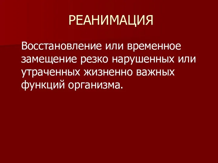 РЕАНИМАЦИЯ Восстановление или временное замещение резко нарушенных или утраченных жизненно важных функций организма.