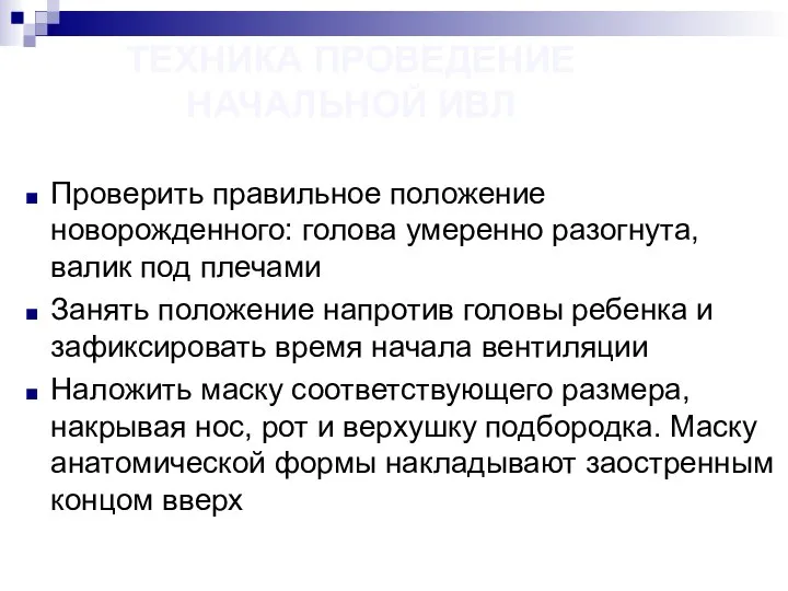 ТЕХНИКА ПРОВЕДЕНИЕ НАЧАЛЬНОЙ ИВЛ Проверить правильное положение новорожденного: голова умеренно разогнута,