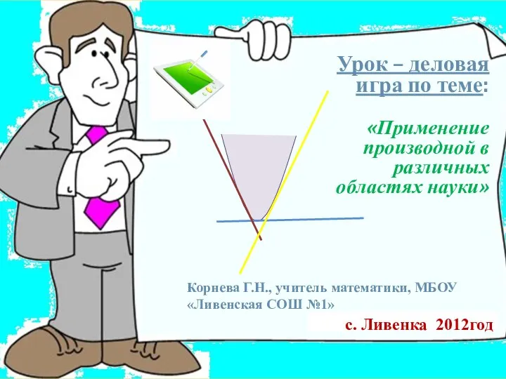 с. Ливенка 2012год Урок – деловая игра по теме: «Применение производной