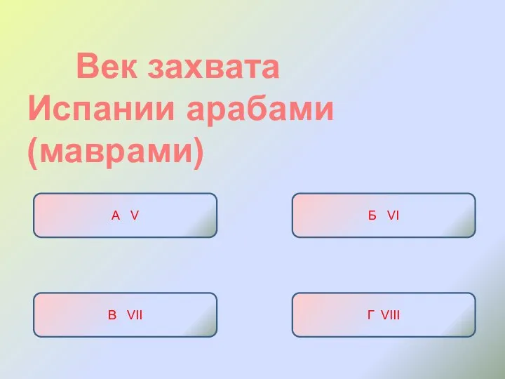 Век захвата Испании арабами (маврами) А V Б VI В VII Г VIII