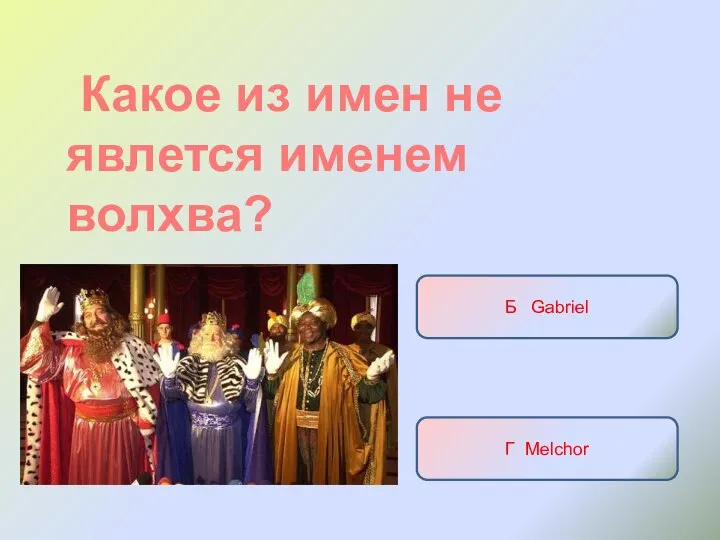 Какое из имен не явлется именем волхва? А Baltasar Б Gabriel В Gaspar Г Melchor