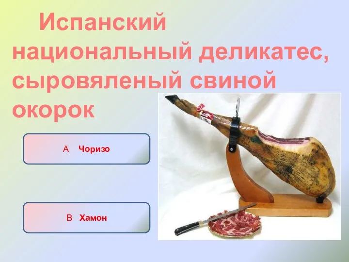 Испанский национальный деликатес, сыровяленый свиной окорок А Чоризо Б Паэлья В Хамон Г Морсилья