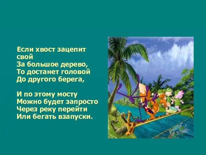 Если хвост зацепит свой За большое дерево, То достанет головой До