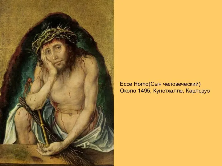 Ecce Homo(Сын человеческий) Около 1495, Кунстхалле, Карлсруэ