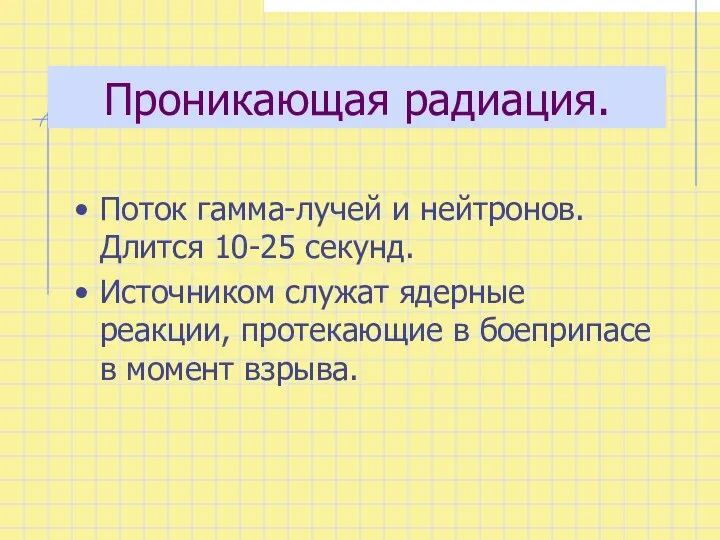 Проникающая радиация. Поток гамма-лучей и нейтронов. Длится 10-25 секунд. Источником служат