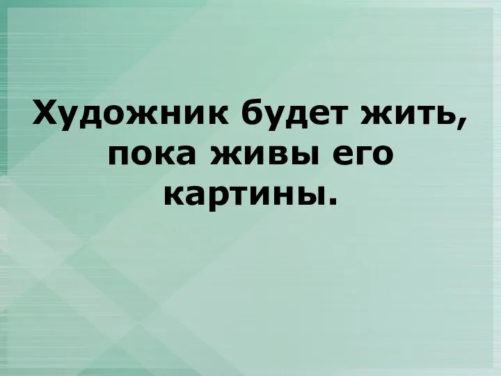 Художник будет жить, пока живы его картины.