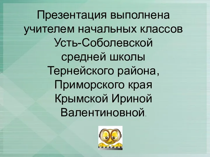 Презентация выполнена учителем начальных классов Усть-Соболевской средней школы Тернейского района, Приморского края Крымской Ириной Валентиновной.