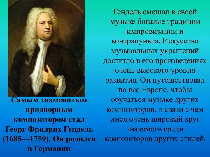 Самым знаменитым придворным композитором стал Георг Фридрих Гендель (1685—1759). Он родился