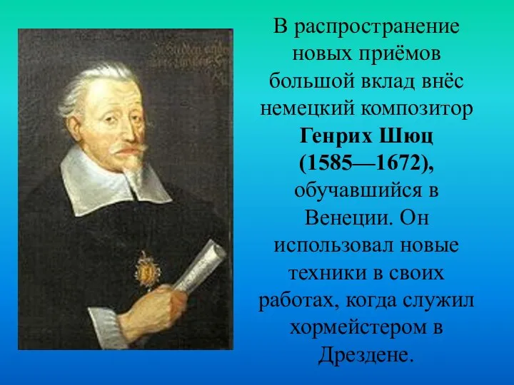 В распространение новых приёмов большой вклад внёс немецкий композитор Генрих Шюц