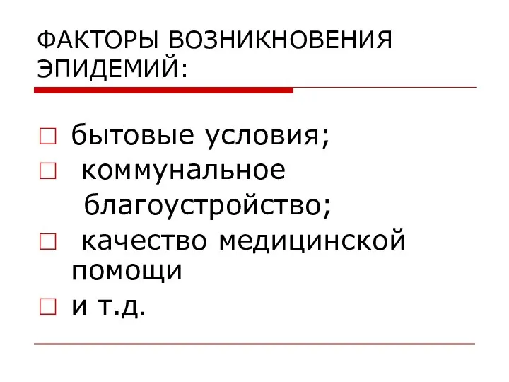 ФАКТОРЫ ВОЗНИКНОВЕНИЯ ЭПИДЕМИЙ: бытовые условия; коммунальное благоустройство; качество медицинской помощи и т.д.