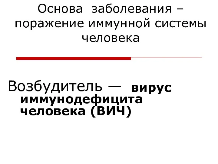 Основа заболевания –поражение иммунной системы человека Возбудитель — вирус иммуно­дефицита человека (ВИЧ)