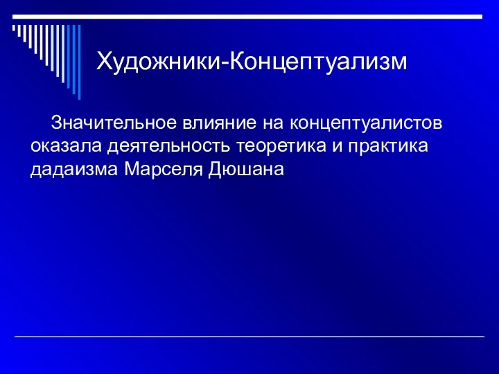 Художники-Концептуализм Значительное влияние на концептуалистов оказала деятельность теоретика и практика дадаизма Марселя Дюшана