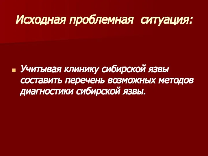 Исходная проблемная ситуация: Учитывая клинику сибирской язвы составить перечень возможных методов диагностики сибирской язвы.