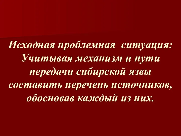 Исходная проблемная ситуация: Учитывая механизм и пути передачи сибирской язвы составить