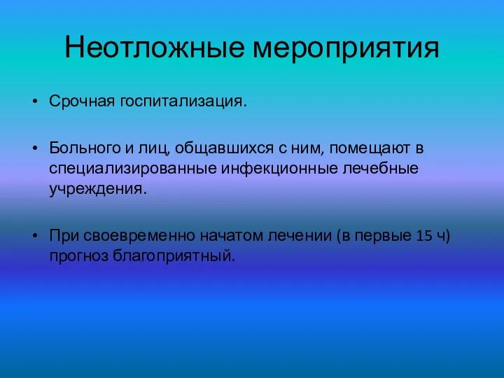 Неотложные мероприятия Срочная госпитализация. Больного и лиц, общавшихся с ним, помещают