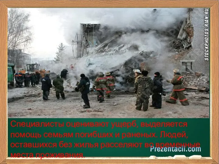 Специалисты оценивают ущерб, выделяется помощь семьям погибших и раненых. Людей, оставшихся