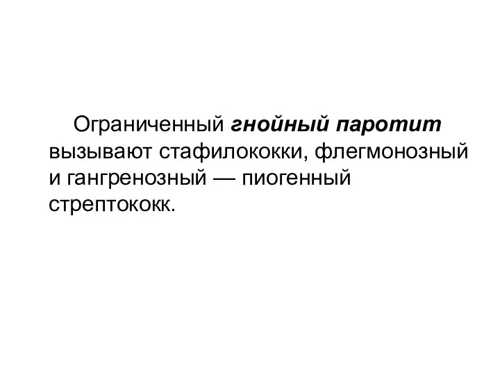 Ограниченный гнойный паротит вызывают стафилококки, флегмонозный и гангренозный — пиогенный стрептококк.