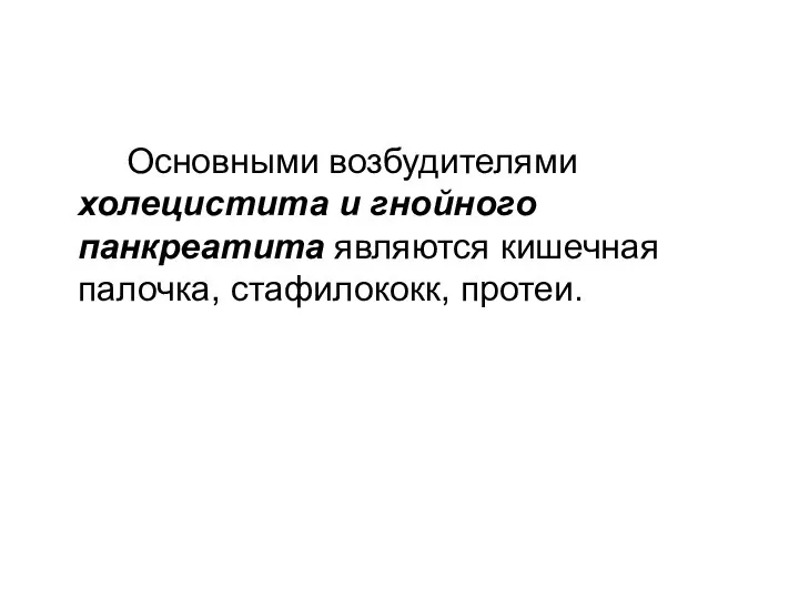 Основными возбудителями холецистита и гнойного панкреатита являются кишечная палочка, стафилококк, протеи.