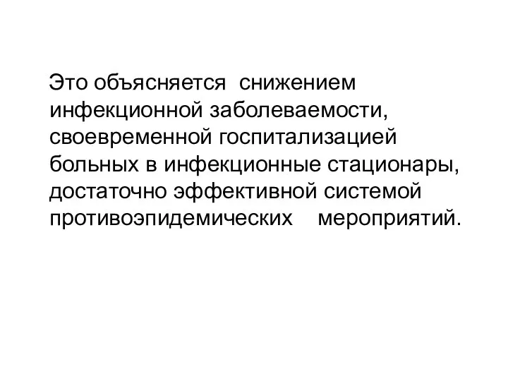 Это объясняется снижением инфекционной заболеваемости, своевременной госпитализацией больных в инфекционные стационары, достаточно эффективной системой противоэпидемических мероприятий.